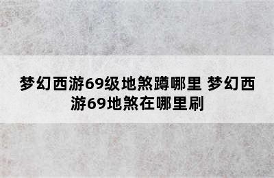 梦幻西游69级地煞蹲哪里 梦幻西游69地煞在哪里刷